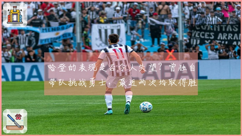 哈登的表现是否令人失望？曾独自带队挑战勇士，最近两次均取得胜利！